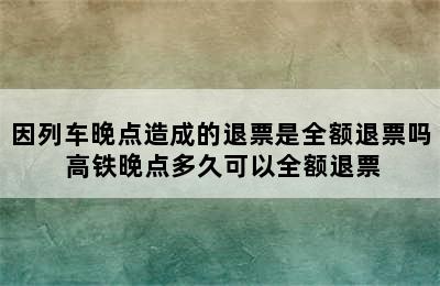 因列车晚点造成的退票是全额退票吗 高铁晚点多久可以全额退票